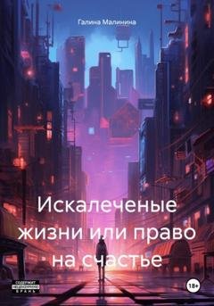 Обложка книги «Искалеченые жизни или право на счастье» — Галина Малинина