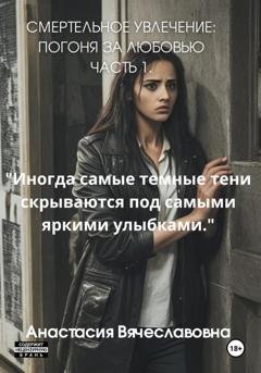 Обложка книги «Смертельное Увлечение: Погоня за Любовью. Часть 1» — Анастасия Вячеславовна Незабываемая