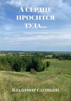 Обложка книги «А сердце просится туда… Сборник стихотворений» — Владимир Саушкин