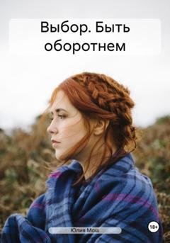 Обложка книги «Выбор. Быть оборотнем» — Юлия Мош