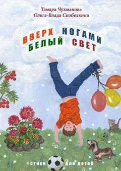 Обложка книги «Вверх ногами белый свет. Стихи для детей» — Тамара Васильевна Чухманова
