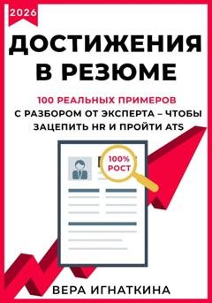 Обложка книги «Достижения в резюме. 100 реальных примеров с разбором от эксперта – чтобы зацепить HR и пройти ATS» — Вера Игнаткина