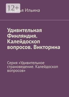 Обложка книги «Удивительная Финляндия. Калейдоскоп вопросов. Викторина. Серия «Удивительное страноведение. Калейдоскоп вопросов»» — Наталья Ильина