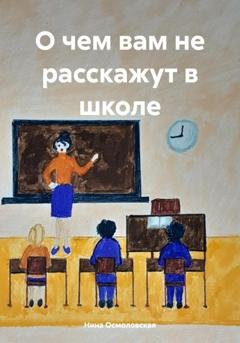 Обложка книги «О чем вам не расскажут в школе» — Нина Николаевна Осмоловская