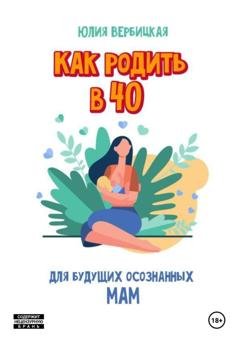 Обложка книги «Как родить в 40» — Юлия Вербицкая