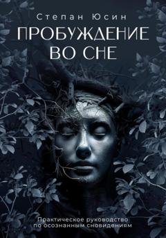Обложка книги «Пробуждение во сне. Практическое руководство по осознанным сновидениям» — Степан Юсин