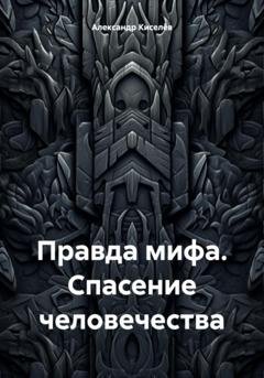 Обложка книги «Правда мифа. Спасение человечества» — Александр Киселёв