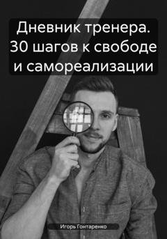 Обложка книги «Дневник тренера. 30 шагов к свободе и самореализации» — Игорь Александрович Гонтаренко
