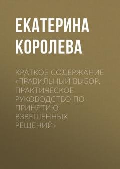 Обложка книги «Краткое содержание «Правильный выбор. Практическое руководство по принятию взвешенных решений»» — Екатерина Королева