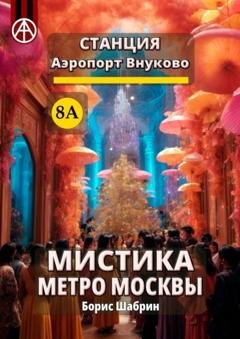 Обложка книги «Станция Аэропорт Внуково 8А. Мистика метро Москвы» — Борис Шабрин