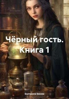 Обложка книги «Чёрный гость. Книга 1» — Екатерина Евгеньевна Бякова