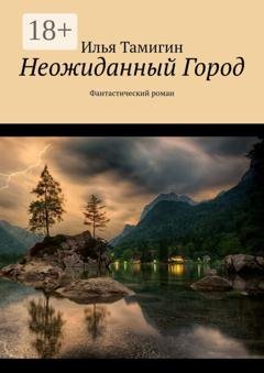 Обложка книги «Неожиданный Город. Фантастический роман» — Илья Тамигин