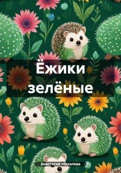 Обложка книги «Ёжики зелёные» — Анастасия Андреевна Михалева