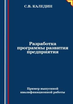 Обложка книги «Разработка программы развития предприятия. Пример выпускной квалификационной работы» — Сергей Каледин