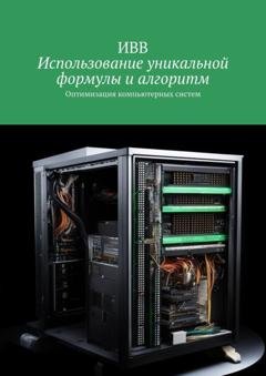Обложка книги «Использование уникальной формулы и алгоритм. Оптимизация компьютерных систем» — ИВВ