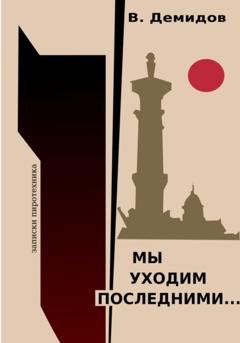 Обложка книги «Мы уходим последними… Записки пиротехника» — Виктор Иванович Демидов