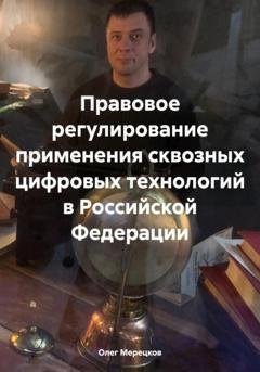Обложка книги «Правовое регулирование применения сквозных цифровых технологий в Российской Федерации» — Олег Вадимович Мерецков
