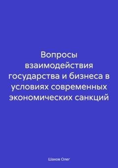 Обложка книги «Вопросы взаимодействия государства и бизнеса в условиях современных экономических санкций» — Олег Федорович Шахов
