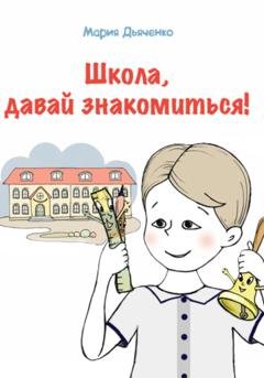 Обложка книги «Школа, давай знакомиться!» — Мария Дьяченко