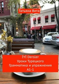 Обложка книги «İYİ Dersler Уроки турецкого. Грамматика и упражнения А1 -1» — Татьяна Вита