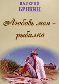 Обложка книги «Любовь моя – рыбалка» — Валерий Владимирович Брякин