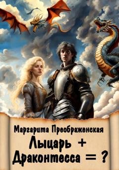 Обложка книги «Лыцарь + Драконтесса = ?» — Маргарита Преображенская