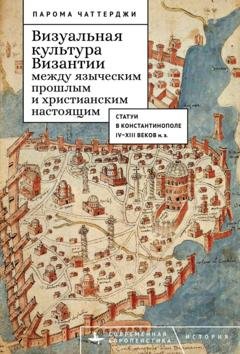 Обложка книги «Визуальная культура Византии между языческим прошлым и христианским настоящим. Статуи в Константинополе IV–XIII веков н. э.» — Парома Чаттерджи