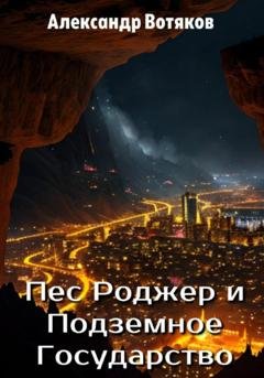Обложка книги «Пёс Роджер и Подземное Государство» — Александр Дмитриевич Вотяков