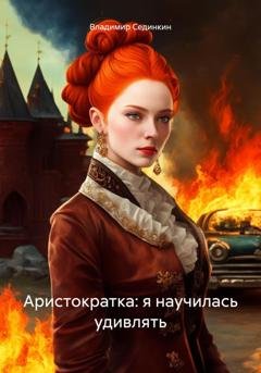 Обложка книги «Аристократка: я научилась удивлять» — Владимир Александрович Сединкин