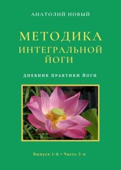 Обложка книги «Методика Интегральной Йоги. Дневник практики Йоги. Выпуск 1-й. Часть 2-я» — Анатолий Новый