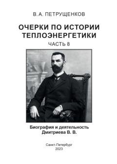 Обложка книги «Очерки по истории теплоэнергетики. Часть 8. Биография и деятельность Дмитриева В.В.» — Валерий Петрущенков