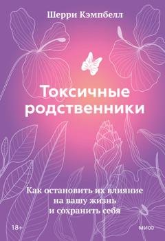 Обложка книги «Токсичные родственники. Как остановить их влияние на вашу жизнь и сохранить себя» — Шерри Кэмпбелл