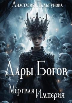Обложка книги «Дары Богов. Мёртвая Империя» — Анастасия Пальгунова