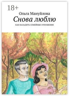 Обложка книги «Снова люблю. Как наладить семейные отношения» — Ольга Мануйлова