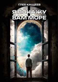 Обложка книги «Я покажу вам море» — Глеб Леонидович Кащеев
