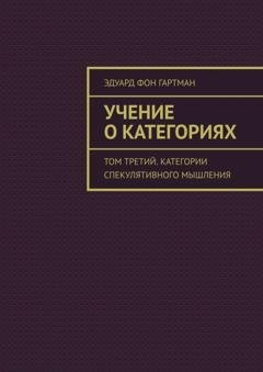 Обложка книги «Учение о категориях. Том третий. Категории спекулятивного мышления» — Эдуард фон Гартман