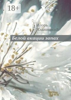 Обложка книги «Белой акации запах. Избранное» — Игорь Ильницкий