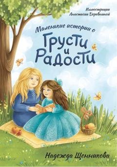 Обложка книги «Маленькие истории о грусти и радости» — Надежда Сергеевна Щенникова
