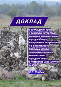 Обложка книги «Доклад о соблюдении прав и законных интересов коренных малочисленных народов Севера Республики Саха (Якутия) и о деятельности Уполномоченного за 2022 год» — Константин Васильевич Роббек
