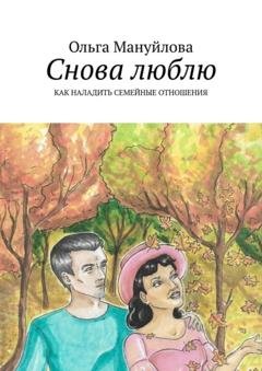 Обложка книги «Снова люблю. Как наладить семейные отношения» — Ольга Мануйлова
