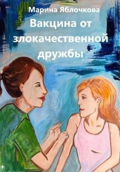 Обложка книги «Вакцина от злокачественной дружбы» — Марина Яблочкова