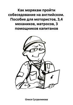 Обложка книги «Как морякам пройти собеседование на английском. Пособие для мотористов, 3,4 механиков, матросов, 3 помощников капитанов» — Олеся Андреевна Сугралимова