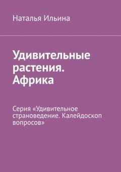 Обложка книги «Удивительные растения. Африка. Серия «Удивительное страноведение. Калейдоскоп вопросов»» — Наталья Ильина
