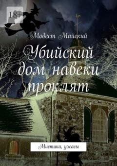 Обложка книги «Убийский дом навеки проклят. Мистика, ужасы» — Модест Майский