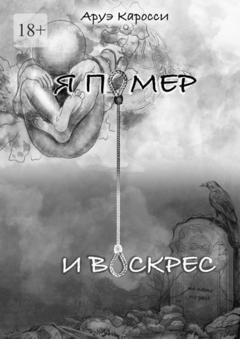 Обложка книги «Я помер и воскрес» — Аруэ Каросси