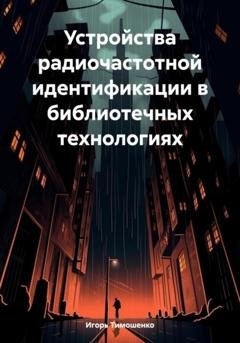 Обложка книги «Устройства радиочастотной идентификации в библиотечных технологиях» — Игорь Владимирович Тимошенко