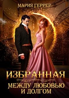 Обложка книги «Избранная. Между любовью и долгом» — Мария Геррер