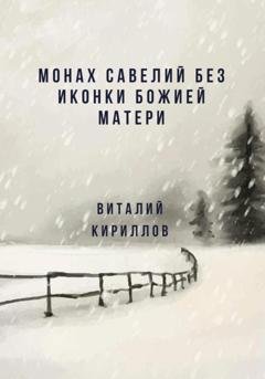 Обложка книги «Монах Савелий без иконки Божией Матери» — Виталий Александрович Кириллов