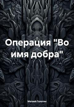 Обложка книги «Операция «Во имя добра»» — Матвей Анатольевич Голотин