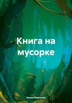 Обложка книги «Книга на мусорке» — Роман Владимирович Моргунов